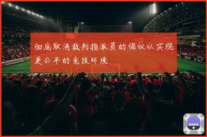 彻底取消裁判指派员的倡议以实现更公平的竞技环境