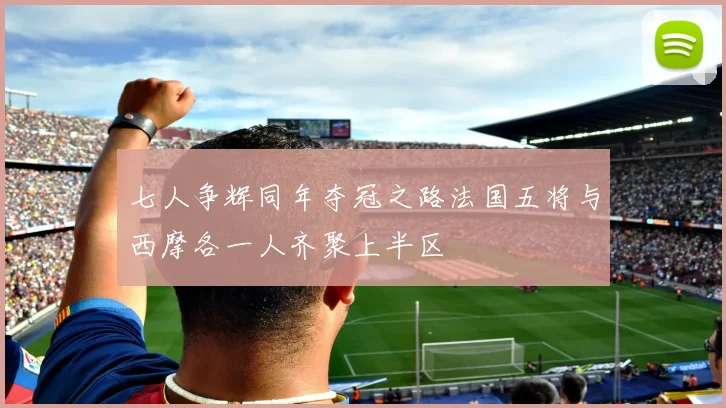 七人争辉同年夺冠之路法国五将与西摩各一人齐聚上半区