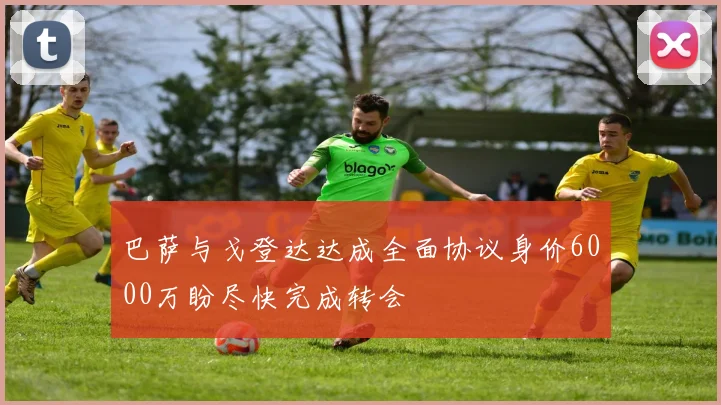 巴萨与戈登达达成全面协议身价6000万盼尽快完成转会